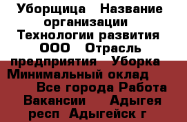 Уборщица › Название организации ­ Технологии развития, ООО › Отрасль предприятия ­ Уборка › Минимальный оклад ­ 26 000 - Все города Работа » Вакансии   . Адыгея респ.,Адыгейск г.